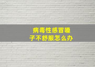 病毒性感冒嗓子不舒服怎么办