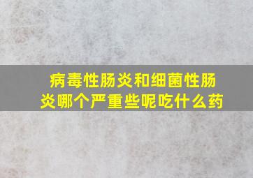 病毒性肠炎和细菌性肠炎哪个严重些呢吃什么药