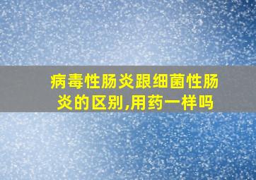 病毒性肠炎跟细菌性肠炎的区别,用药一样吗