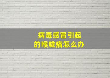 病毒感冒引起的喉咙痛怎么办