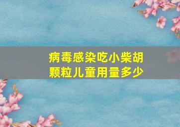 病毒感染吃小柴胡颗粒儿童用量多少