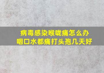 病毒感染喉咙痛怎么办咽口水都痛打头孢几天好