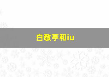 白敬亭和iu