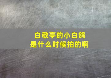 白敬亭的小白鸽是什么时候拍的啊