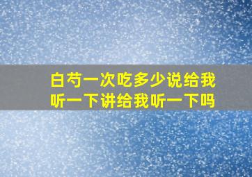 白芍一次吃多少说给我听一下讲给我听一下吗