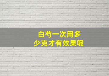 白芍一次用多少克才有效果呢