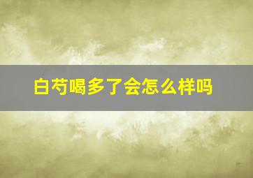 白芍喝多了会怎么样吗