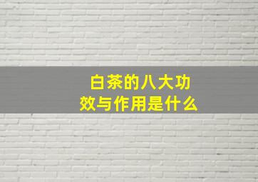 白茶的八大功效与作用是什么