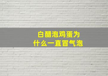 白醋泡鸡蛋为什么一直冒气泡