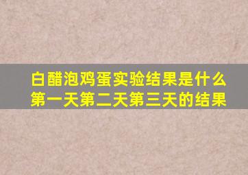 白醋泡鸡蛋实验结果是什么第一天第二天第三天的结果