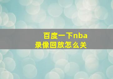 百度一下nba录像回放怎么关