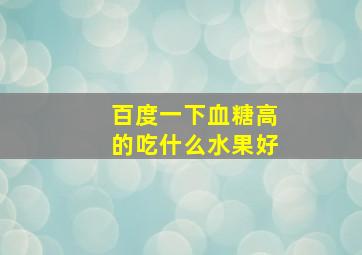 百度一下血糖高的吃什么水果好