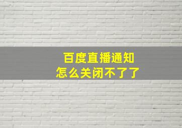 百度直播通知怎么关闭不了了