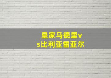 皇家马德里vs比利亚雷亚尔