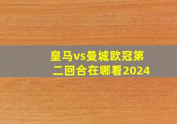 皇马vs曼城欧冠第二回合在哪看2024