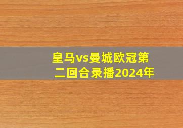 皇马vs曼城欧冠第二回合录播2024年