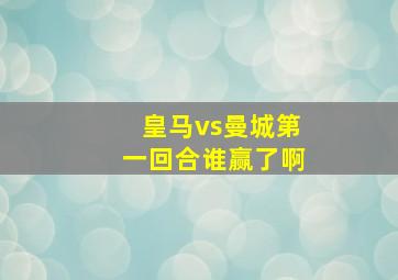 皇马vs曼城第一回合谁赢了啊