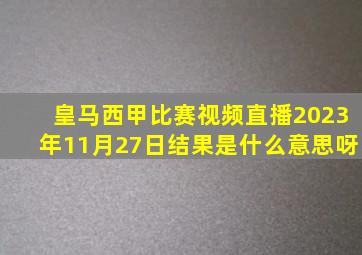 皇马西甲比赛视频直播2023年11月27日结果是什么意思呀