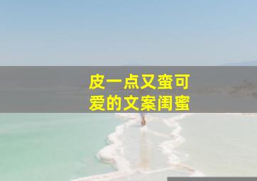 皮一点又蛮可爱的文案闺蜜