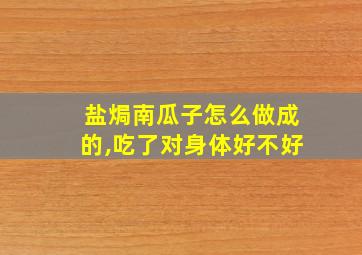 盐焗南瓜子怎么做成的,吃了对身体好不好