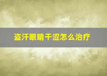 盗汗眼睛干涩怎么治疗