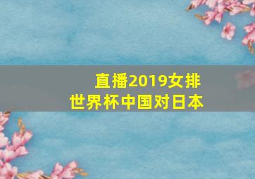 直播2019女排世界杯中国对日本