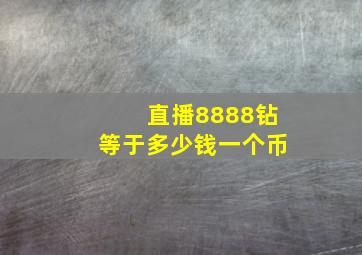 直播8888钻等于多少钱一个币