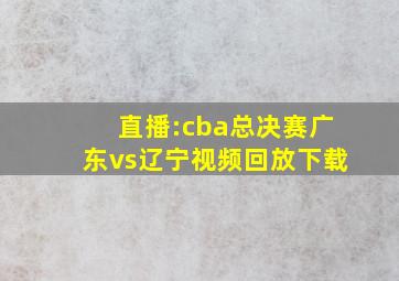 直播:cba总决赛广东vs辽宁视频回放下载