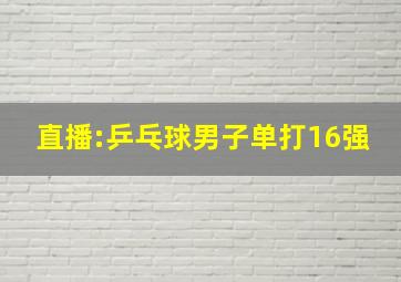 直播:乒乓球男子单打16强