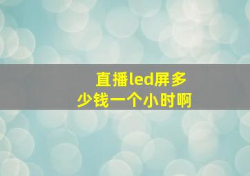 直播led屏多少钱一个小时啊