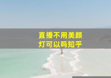 直播不用美颜灯可以吗知乎