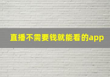 直播不需要钱就能看的app