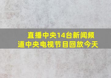 直播中央14台新闻频道中央电视节目回放今天