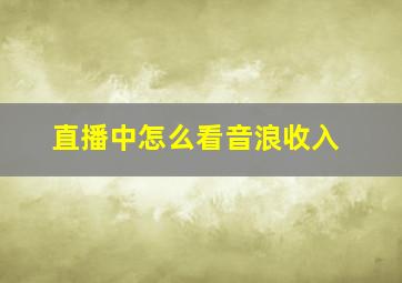 直播中怎么看音浪收入