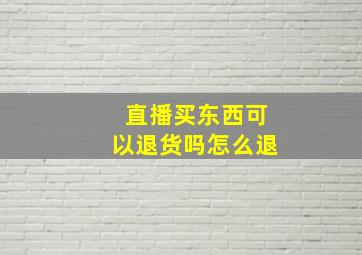 直播买东西可以退货吗怎么退