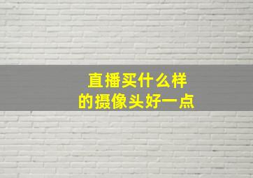 直播买什么样的摄像头好一点