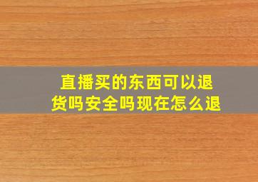 直播买的东西可以退货吗安全吗现在怎么退