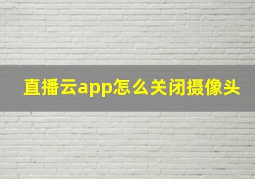 直播云app怎么关闭摄像头