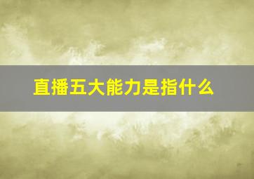 直播五大能力是指什么