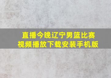 直播今晚辽宁男篮比赛视频播放下载安装手机版