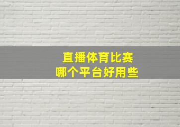 直播体育比赛哪个平台好用些