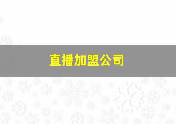 直播加盟公司