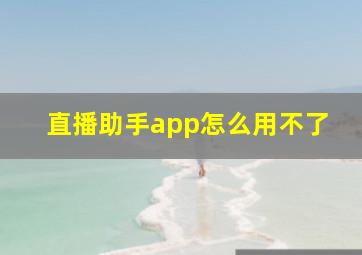 直播助手app怎么用不了