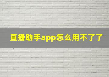 直播助手app怎么用不了了