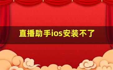 直播助手ios安装不了