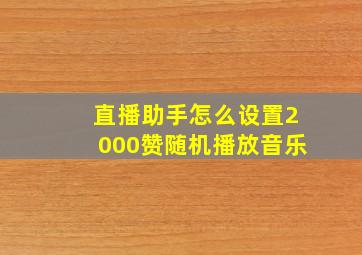 直播助手怎么设置2000赞随机播放音乐