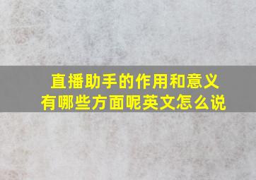 直播助手的作用和意义有哪些方面呢英文怎么说