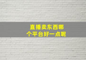 直播卖东西哪个平台好一点呢