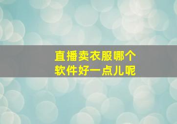 直播卖衣服哪个软件好一点儿呢