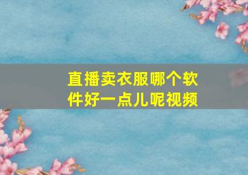 直播卖衣服哪个软件好一点儿呢视频